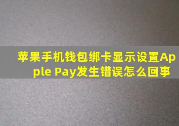 苹果手机钱包绑卡显示设置Apple Pay发生错误怎么回事